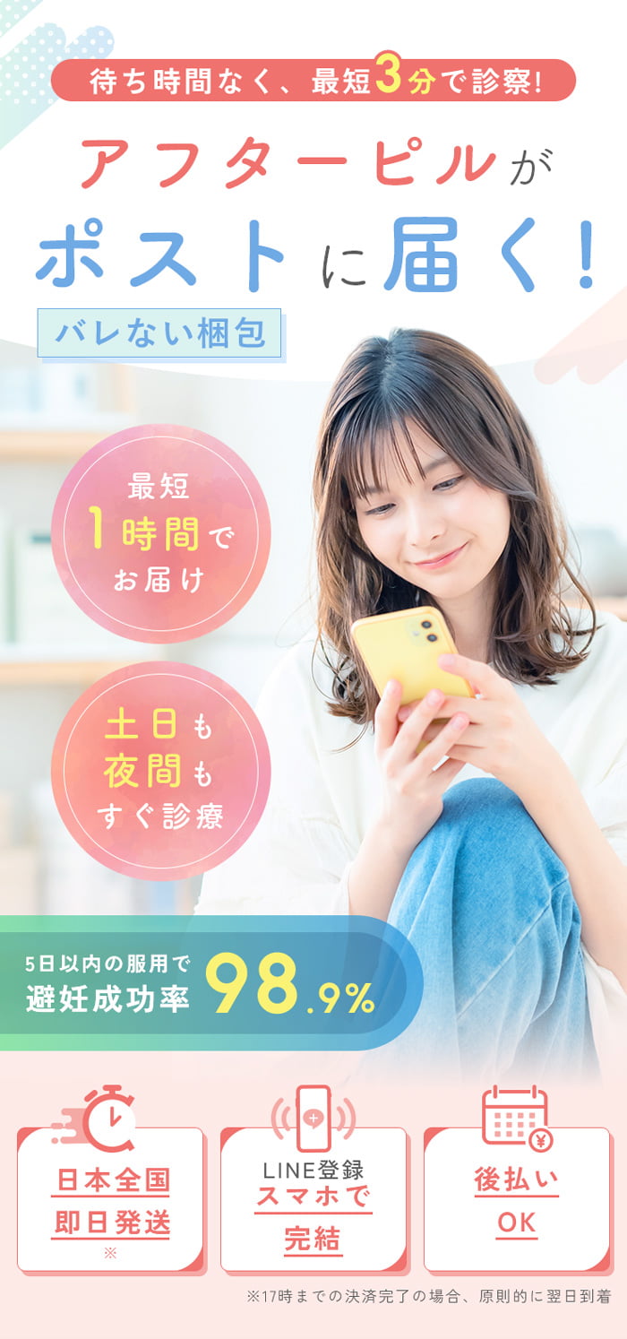 待ち時間なく、最短3分で診察！アフターピルがポストに届く！バレない梱包。最短1時間でお届け。土日も夜間もすぐ診察。5日以内の服用で避妊成功率98.9%。日本全国即日発送 ※17時までの決済完了の場合、原則的に翌日到着。LINE登録スマホで完結。後払いOK。