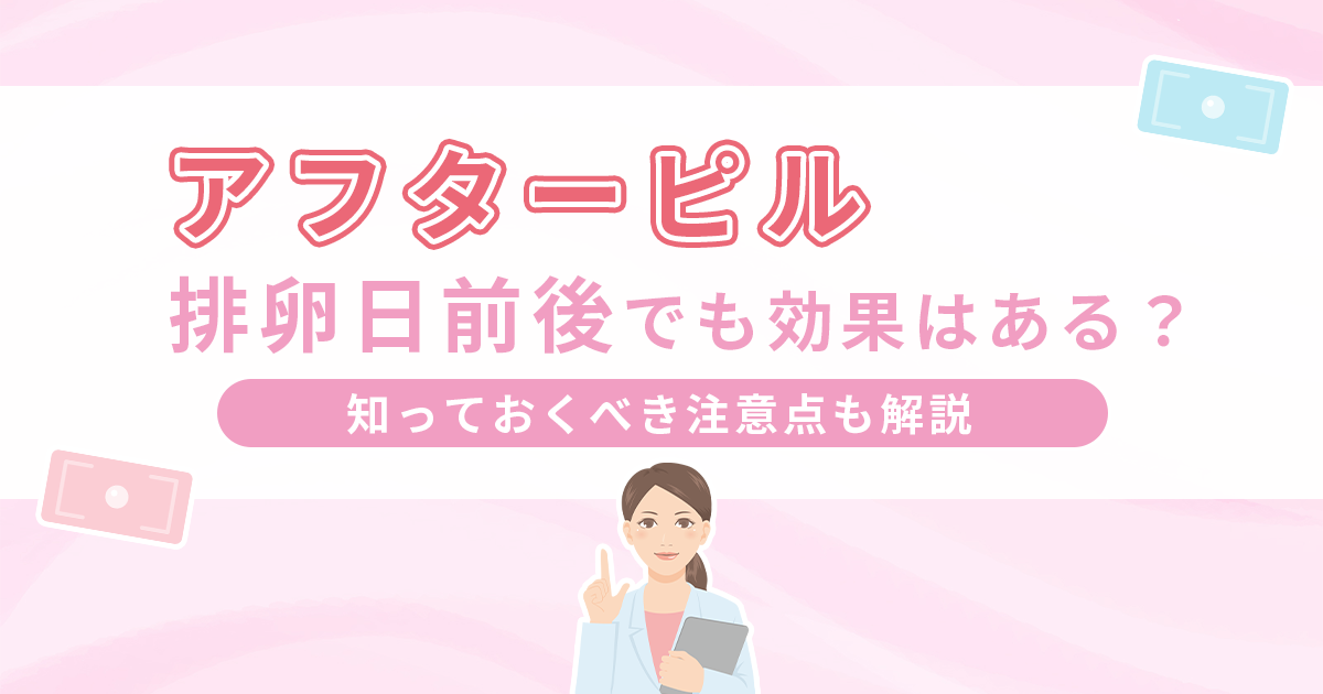 アフターピルを排卵日前後に服用しても効果はある？注意点も解説