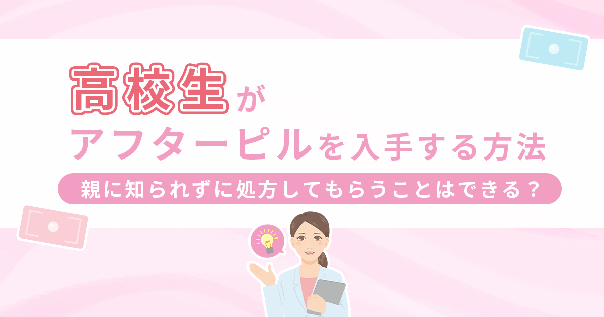 高校生がアフターピルを入手する方法｜親に知られずに処方してもらうことはできる？