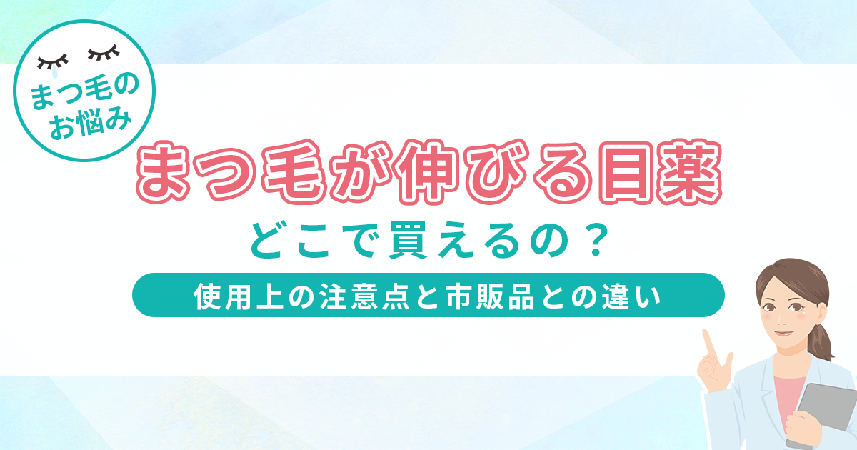 まつ毛が伸びる目薬はどこで買える？使用上の注意点と市販品との違いも解説