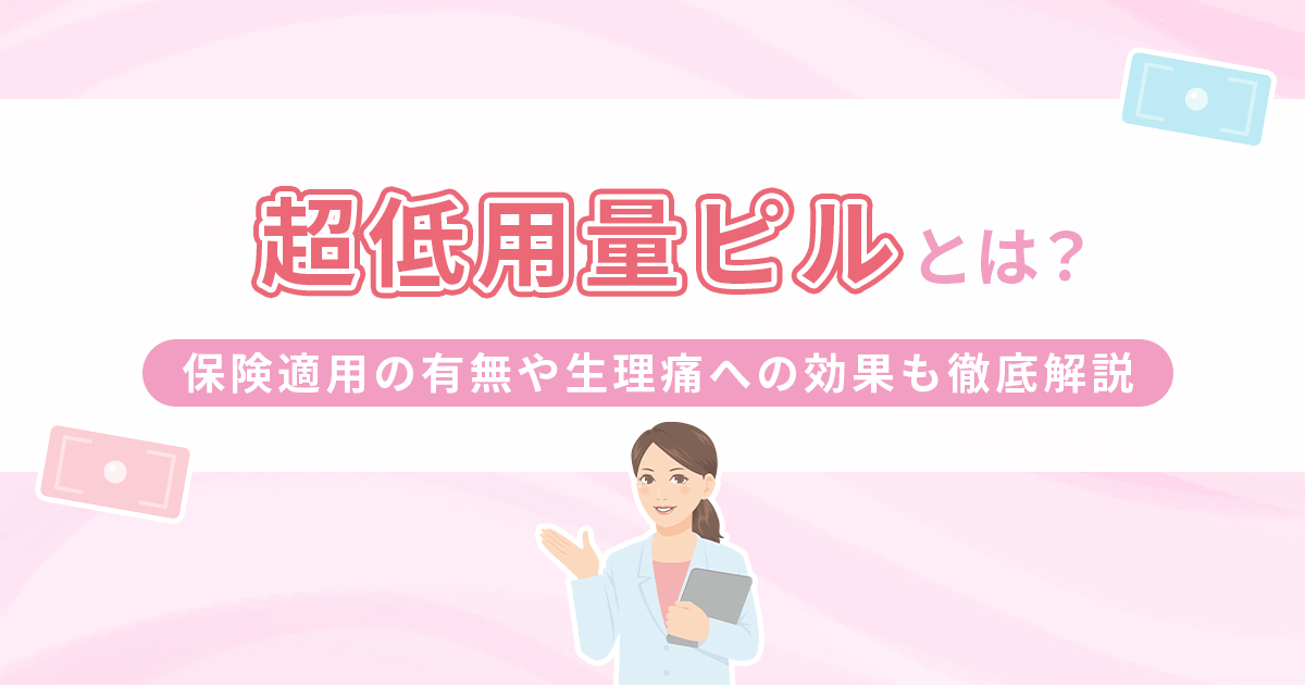 超低用量ピルに避妊効果はないの？保険適用の有無や生理痛への効果も徹底解説