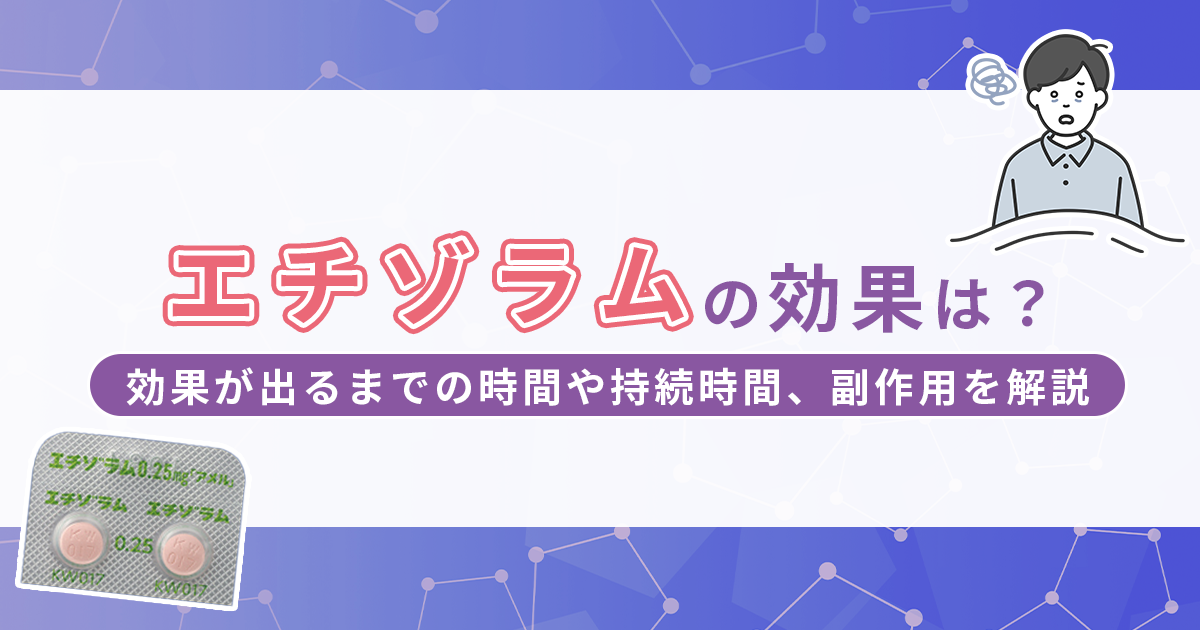 エチゾラムにはどんな効果がある？効果が出るまでの時間や持続時間、副作用を解説