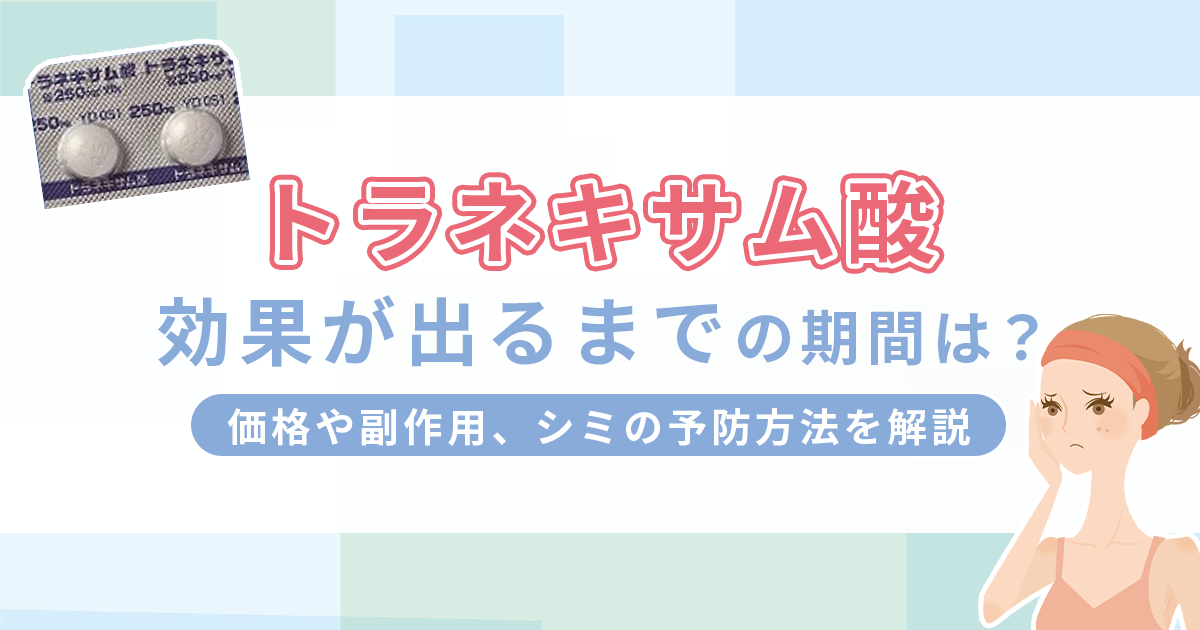 トラネキサム酸の効果が出るまでの期間は？価格や副作用、シミの予防方法を解説