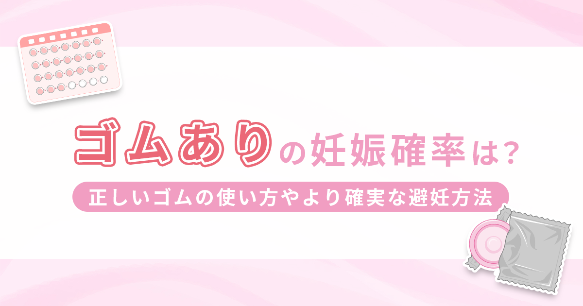 ゴムありでも妊娠確率18%ってホント？正しいゴムの使い方やより確実な避妊方法も紹介