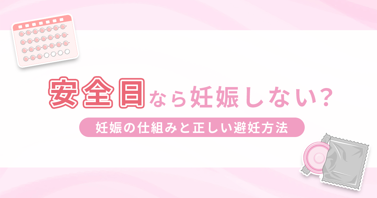 安全日とは？妊娠の仕組みと正しい避妊方法をわかりやすく解説