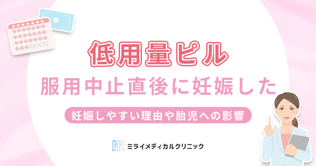 ピルの服用中止直後に妊娠することはある？妊娠しやすい理由や胎児への影響についても解説