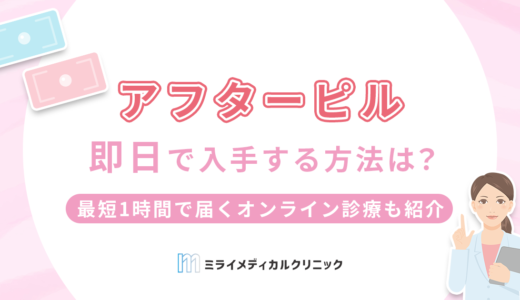 アフターピルを即日で入手する方法3選！最短1時間で届くオンライン診療も紹介