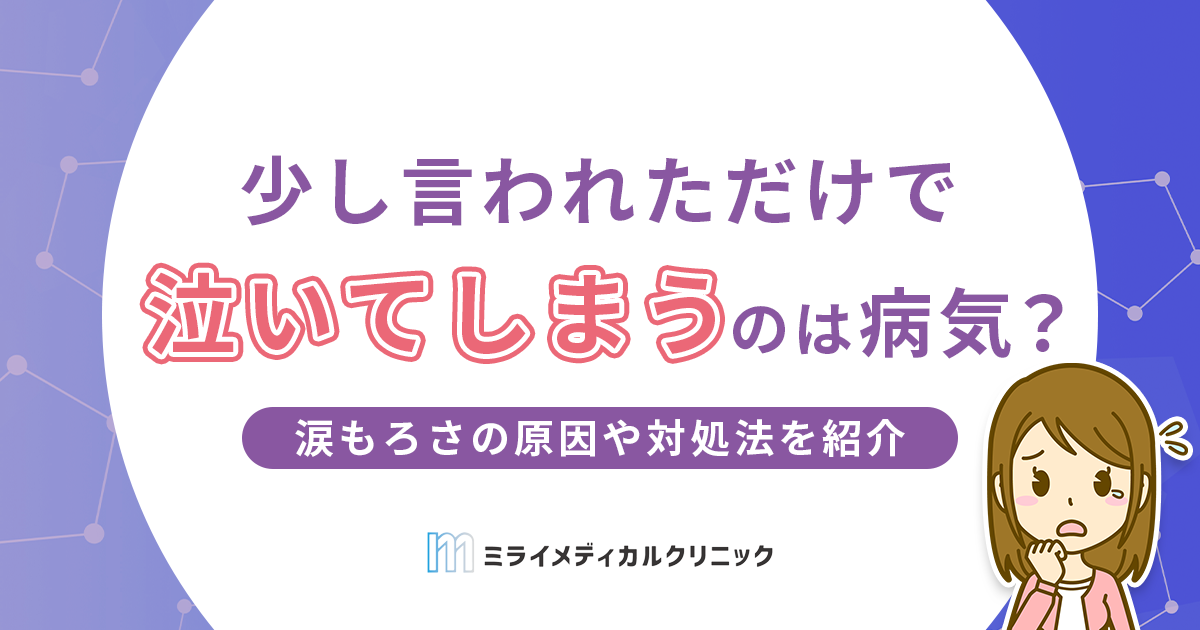 少し言われただけで泣くのは病気？涙もろさの原因や対処法を紹介