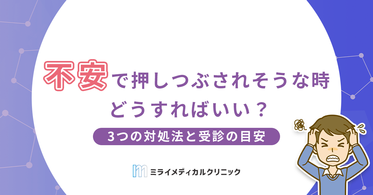 不安で押しつぶされそうな時はどうすればいい？今すぐできる3つの対処法と受診の目安を解説