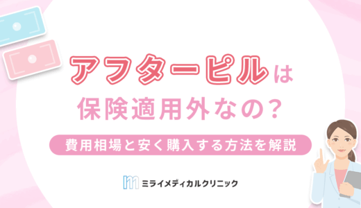 アフターピルは保険適用外？費用相場と安く購入する方法を解説