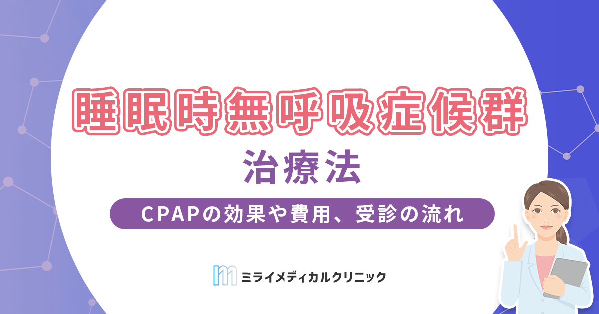 睡眠時無呼吸症候群の治療法｜CPAPの効果や費用、受診の流れまで解説