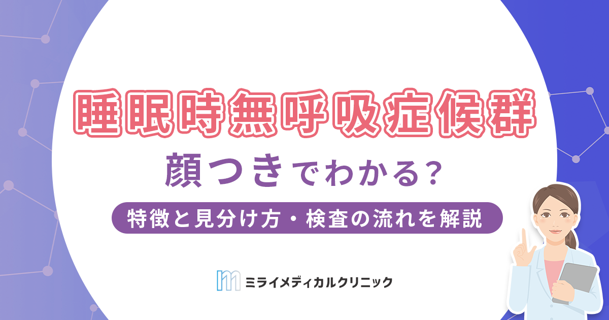 睡眠時無呼吸症候群は顔つきでわかる？特徴と見分け方・検査の流れを解説
