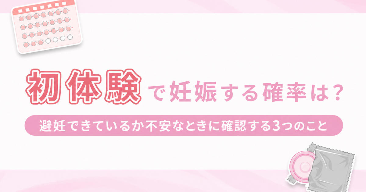 初体験で妊娠する確率は？初めての性行為で避妊できているか不安なときに確認する3つのこと