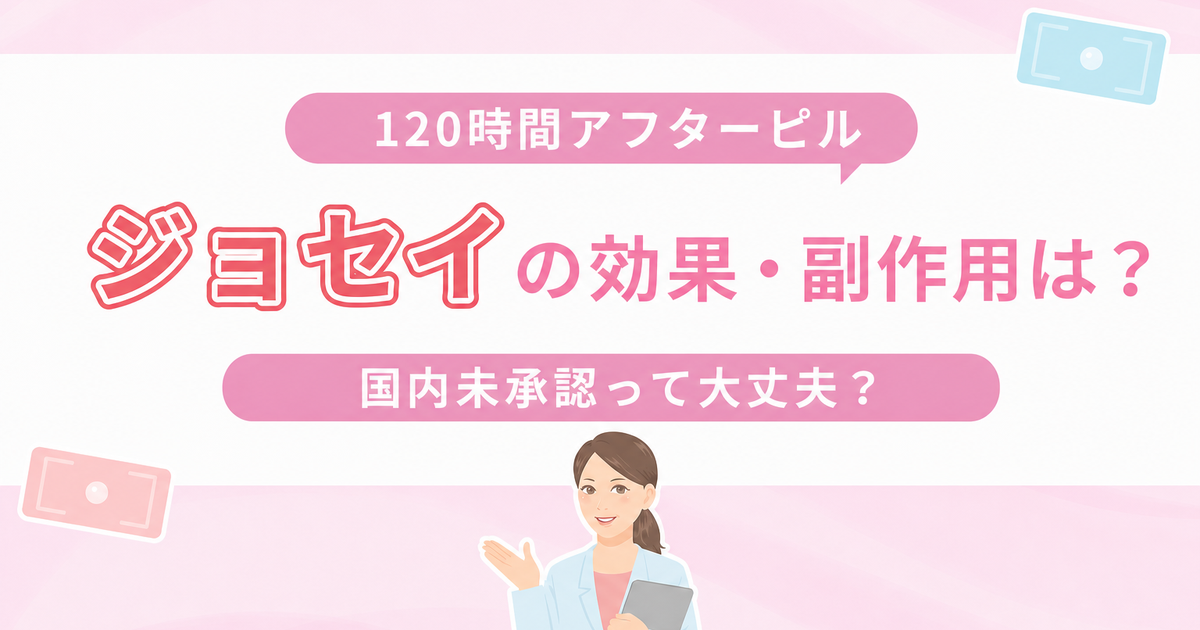 120時間アフターピル、ジョセイの効果・副作用は？国内未承認って大丈夫？